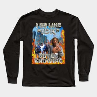 I be like IDK but be knowing Long Sleeve T-Shirt